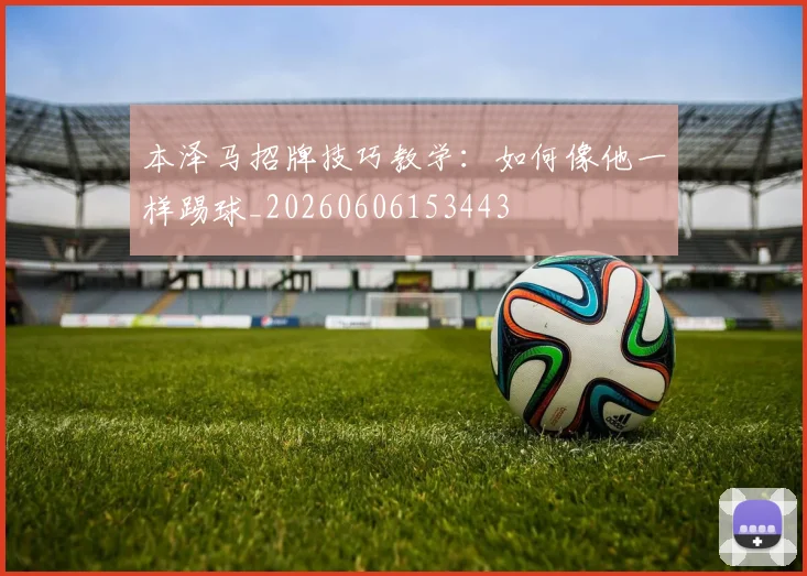 本泽马招牌技巧教学:如何像他一样踢球_20260606153443