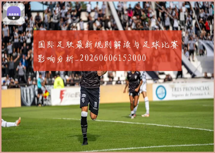 国际足联最新规则解读与足球比赛影响分析_20260606153000