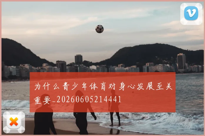 为什么青少年体育对身心发展至关重要_20260605214441