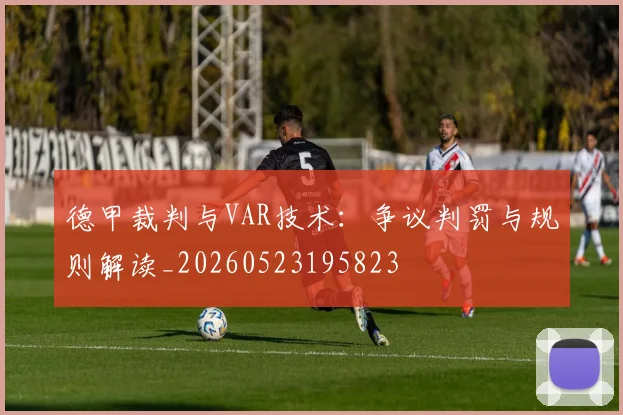德甲裁判与VAR技术:争议判罚与规则解读_20260523195823