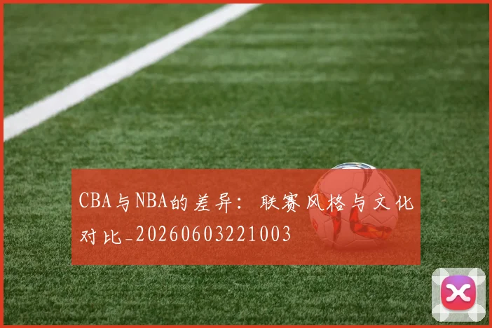 CBA与NBA的差异:联赛风格与文化对比_20260603221003