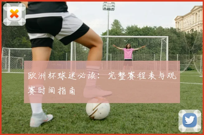 欧洲杯球迷必读：完整赛程表与观赛时间指南