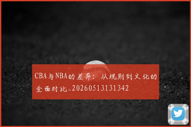 CBA与NBA的差异：从规则到文化的全面对比_20260513131342