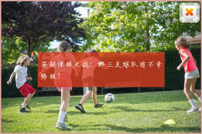 英超保级大战：哪三支球队将不幸降级？