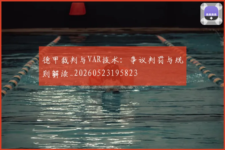 德甲裁判与VAR技术：争议判罚与规则解读_20260523195823